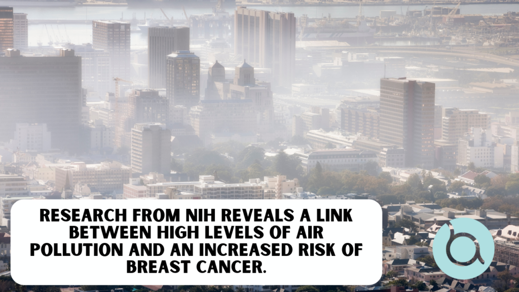 Research from NIH reveals a link between high levels of air pollution and an increased risk of breast cancer.
